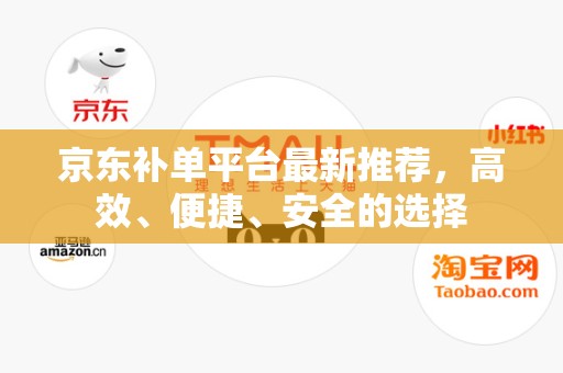 京东补单平台最新推荐，高效、便捷、安全的选择