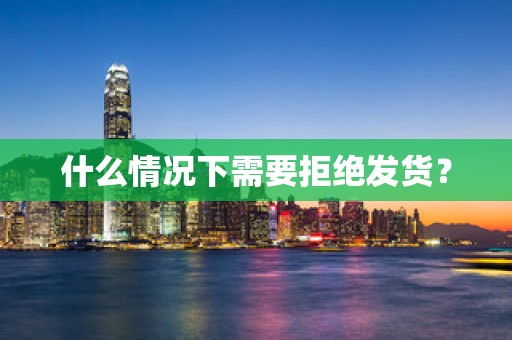什么情况下需要拒绝发货？