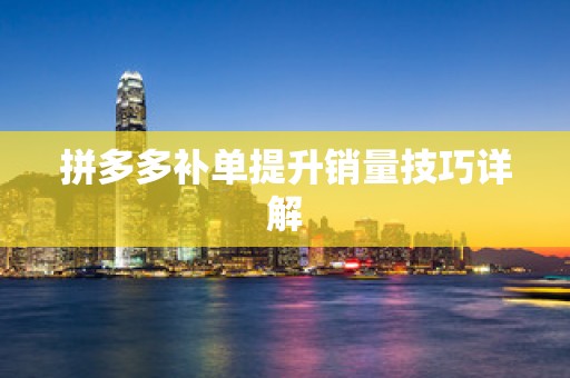 拼多多补单提升销量技巧详解
