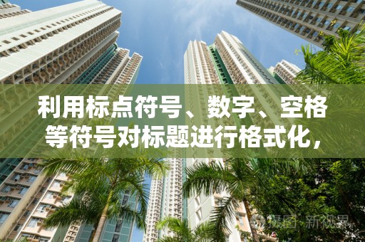 利用标点符号、数字、空格等符号对标题进行格式化，增加标题的吸引力。例如，使用括号、引号突出重要信息，使用空格分隔不同词组等