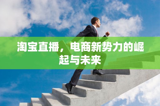淘宝直播，电商新势力的崛起与未来