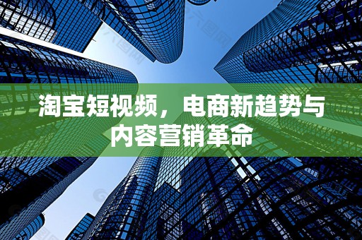 淘宝短视频，电商新趋势与内容营销革命