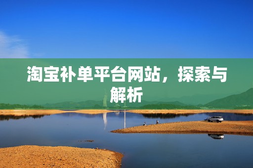 淘宝补单平台网站，探索与解析