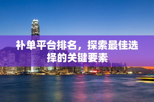 补单平台排名，探索最佳选择的关键要素