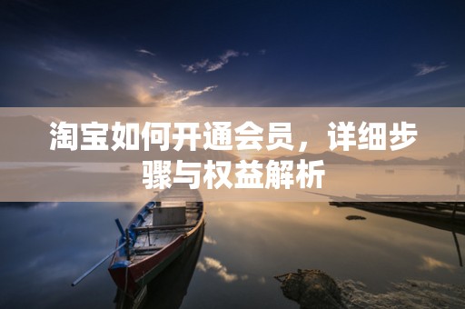 淘宝如何开通会员，详细步骤与权益解析