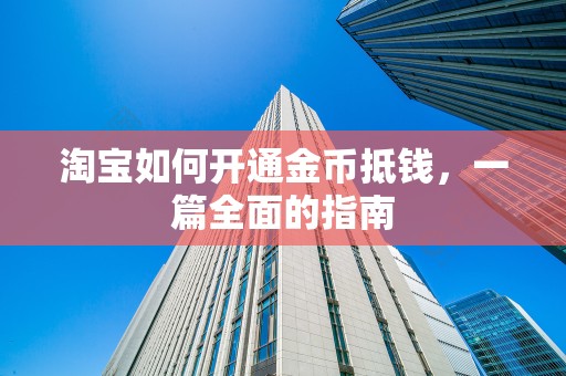 淘宝如何开通金币抵钱，一篇全面的指南