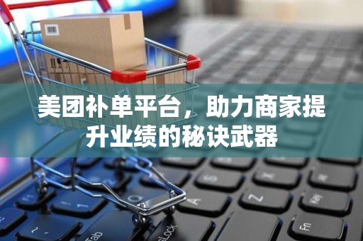 美团补单平台，助力商家提升业绩的秘诀武器