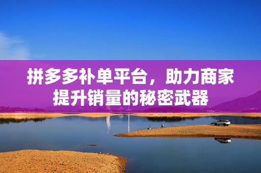 拼多多补单平台，助力商家提升销量的秘密武器