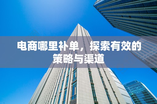 电商哪里补单，探索有效的策略与渠道