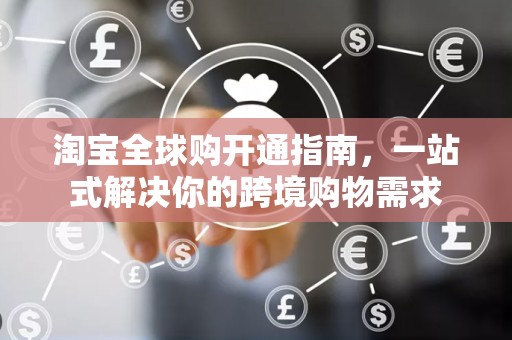 淘宝全球购开通指南，一站式解决你的跨境购物需求