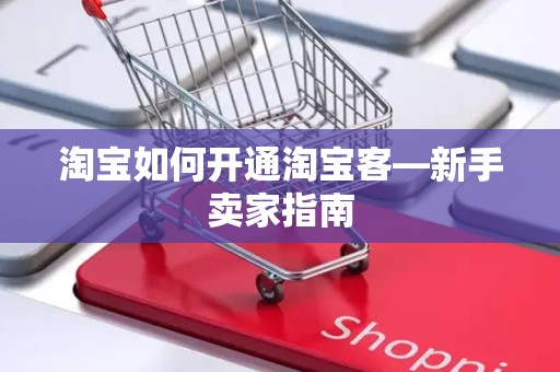 淘宝如何开通淘宝客—新手卖家指南