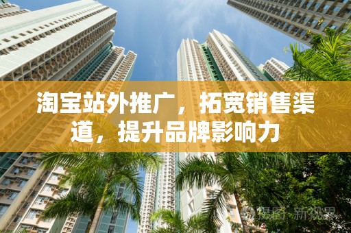 淘宝站外推广，拓宽销售渠道，提升品牌影响力