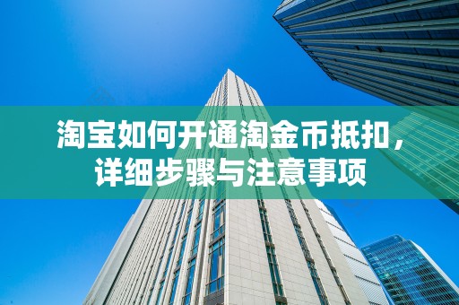 淘宝如何开通淘金币抵扣，详细步骤与注意事项