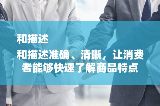 和描述
和描述准确、清晰，让消费者能够快速了解商品特点