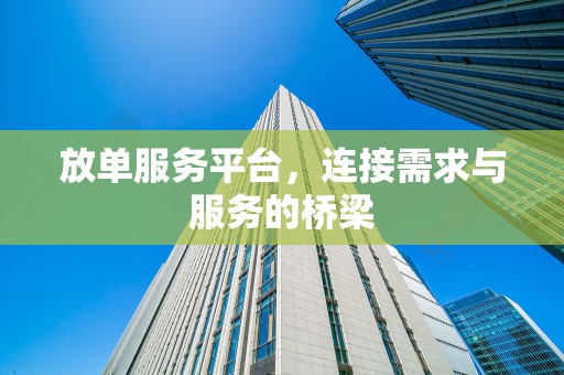 放单服务平台，连接需求与服务的桥梁