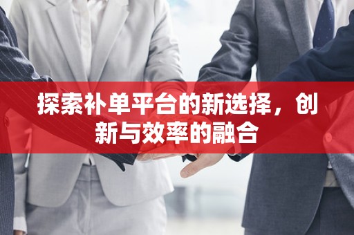 探索补单平台的新选择，创新与效率的融合