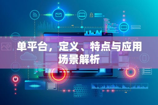 单平台，定义、特点与应用场景解析