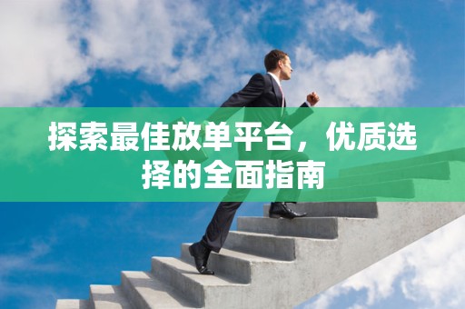 探索最佳放单平台，优质选择的全面指南