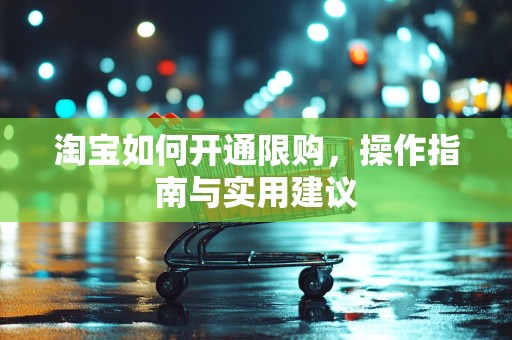 淘宝如何开通限购，操作指南与实用建议