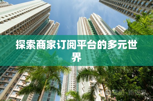 探索商家订阅平台的多元世界