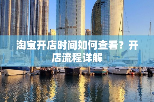 淘宝开店时间如何查看？开店流程详解