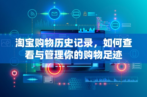 淘宝购物历史记录，如何查看与管理你的购物足迹