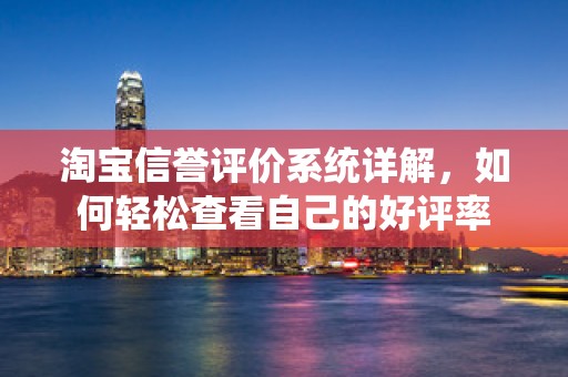 淘宝信誉评价系统详解，如何轻松查看自己的好评率