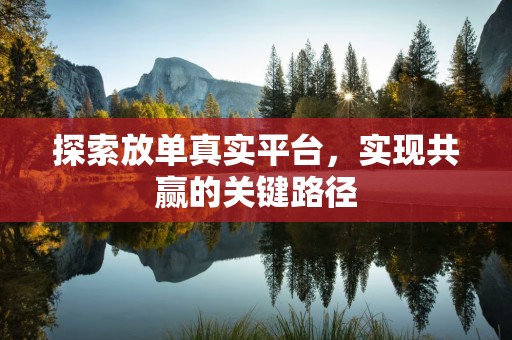 探索放单真实平台，实现共赢的关键路径