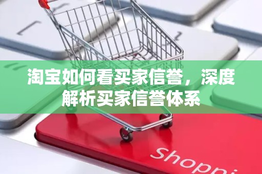淘宝如何看买家信誉，深度解析买家信誉体系