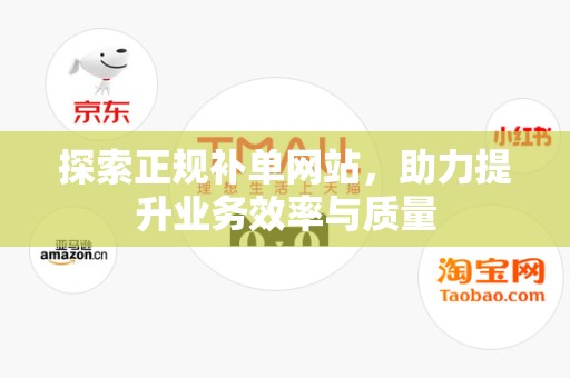 探索正规补单网站，助力提升业务效率与质量