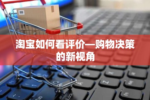 淘宝如何看评价—购物决策的新视角