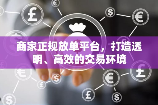 商家正规放单平台，打造透明、高效的交易环境