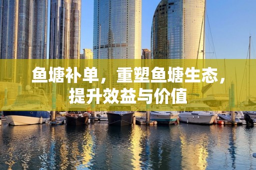 鱼塘补单，重塑鱼塘生态，提升效益与价值