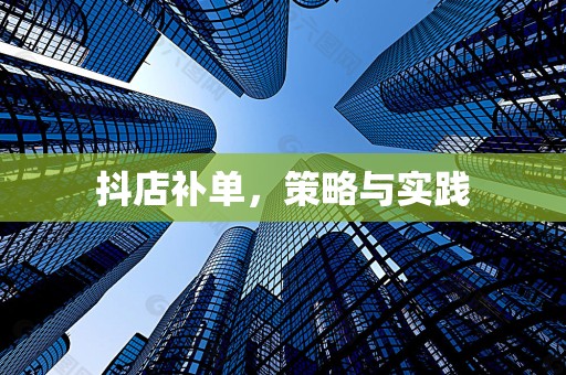 抖店补单，策略与实践