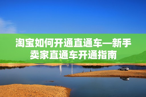 淘宝如何开通直通车—新手卖家直通车开通指南