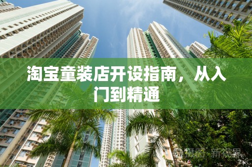 淘宝童装店开设指南，从入门到精通