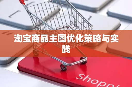 淘宝商品主图优化策略与实践
