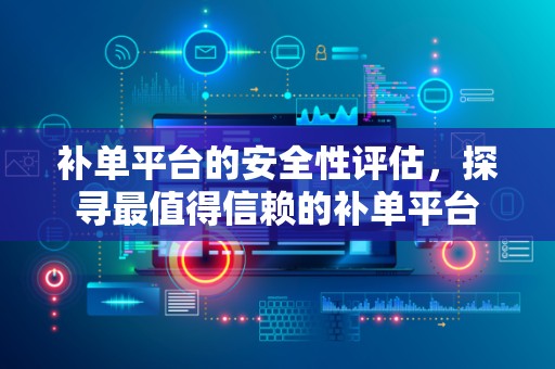 补单平台的安全性评估，探寻最值得信赖的补单平台