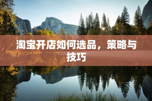 淘宝开店如何选品，策略与技巧