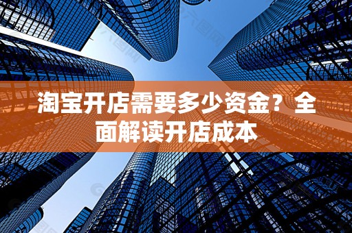 淘宝开店需要多少资金？全面解读开店成本