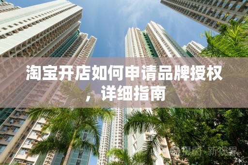 淘宝开店如何申请品牌授权，详细指南