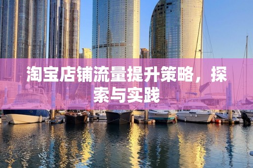 淘宝店铺流量提升策略，探索与实践