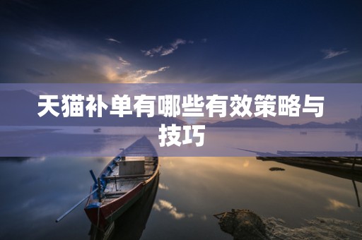 天猫补单有哪些有效策略与技巧