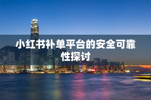小红书补单平台的安全可靠性探讨