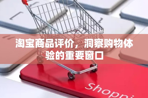 淘宝商品评价，洞察购物体验的重要窗口