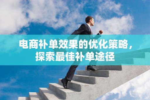 电商补单效果的优化策略，探索最佳补单途径