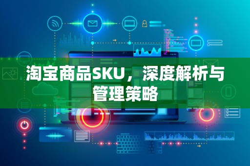 淘宝商品SKU，深度解析与管理策略