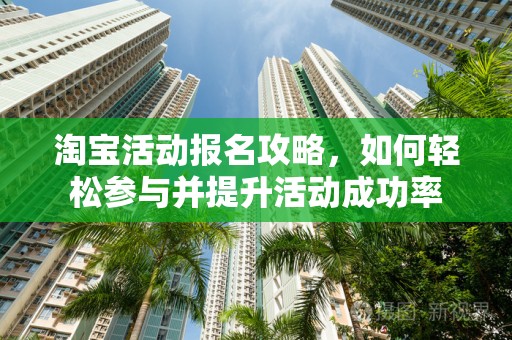 淘宝活动报名攻略，如何轻松参与并提升活动成功率