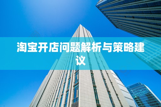 淘宝开店问题解析与策略建议