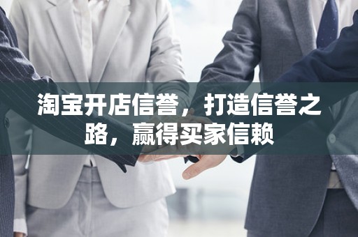 淘宝开店信誉，打造信誉之路，赢得买家信赖